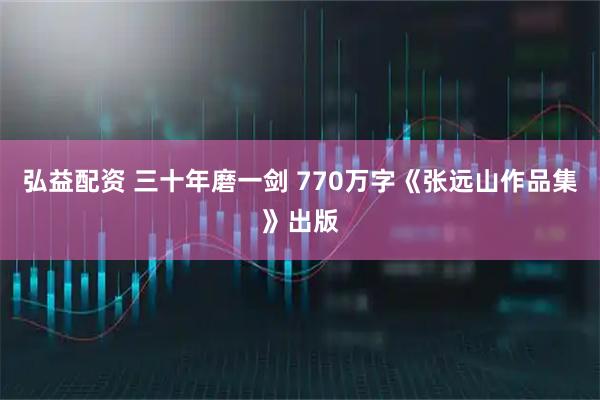 弘益配资 三十年磨一剑 770万字《张远山作品集》出版