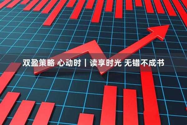 双盈策略 心动时｜读享时光 无错不成书