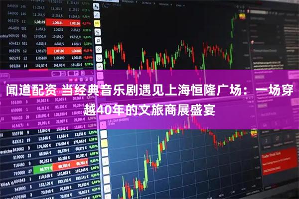 闻道配资 当经典音乐剧遇见上海恒隆广场：一场穿越40年的文旅商展盛宴