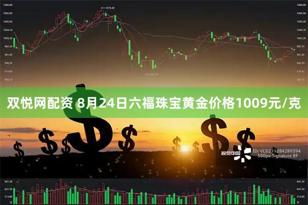 双悦网配资 8月24日六福珠宝黄金价格1009元/克