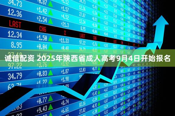 诚信配资 2025年陕西省成人高考9月4日开始报名