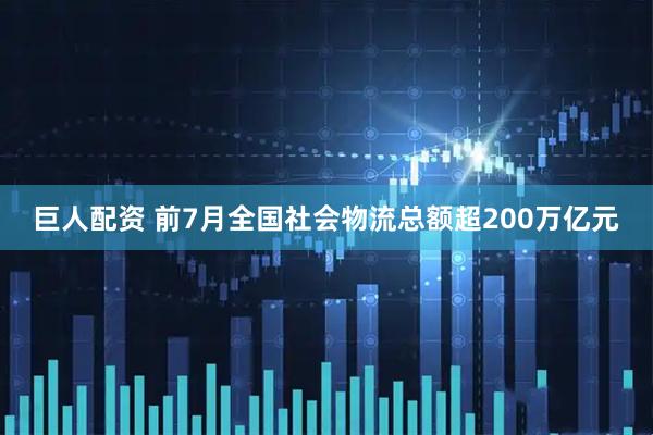 巨人配资 前7月全国社会物流总额超200万亿元