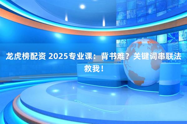 龙虎榜配资 2025专业课：背书难？关键词串联法救我！