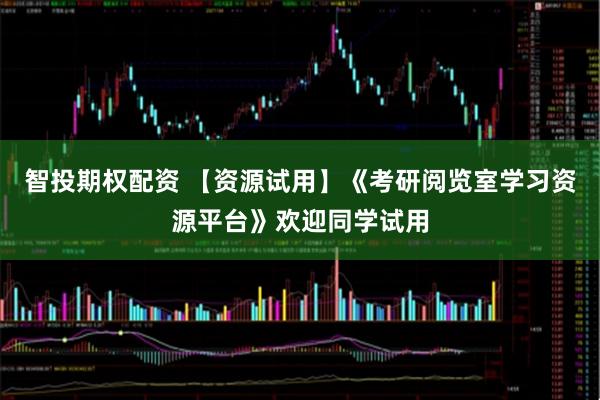 智投期权配资 【资源试用】《考研阅览室学习资源平台》欢迎同学试用