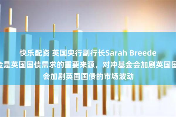 快乐配资 英国央行副行长Sarah Breeden称，对冲基金是英国国债需求的重要来源，对冲基金会加剧英国国债的市场波动