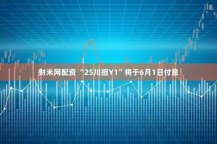 财米网配资 “25川担Y1”将于6月1日付息