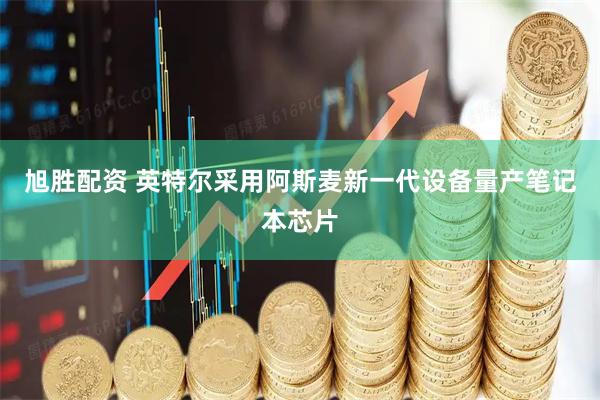旭胜配资 英特尔采用阿斯麦新一代设备量产笔记本芯片
